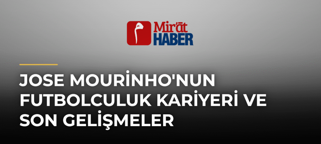 Jose Mourinho’nun Futbolculuk Kariyeri ve Son Gelişmeler