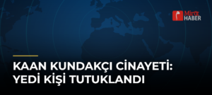 Kaan Kundakçı Cinayeti: Yedi Kişi Tutuklandı