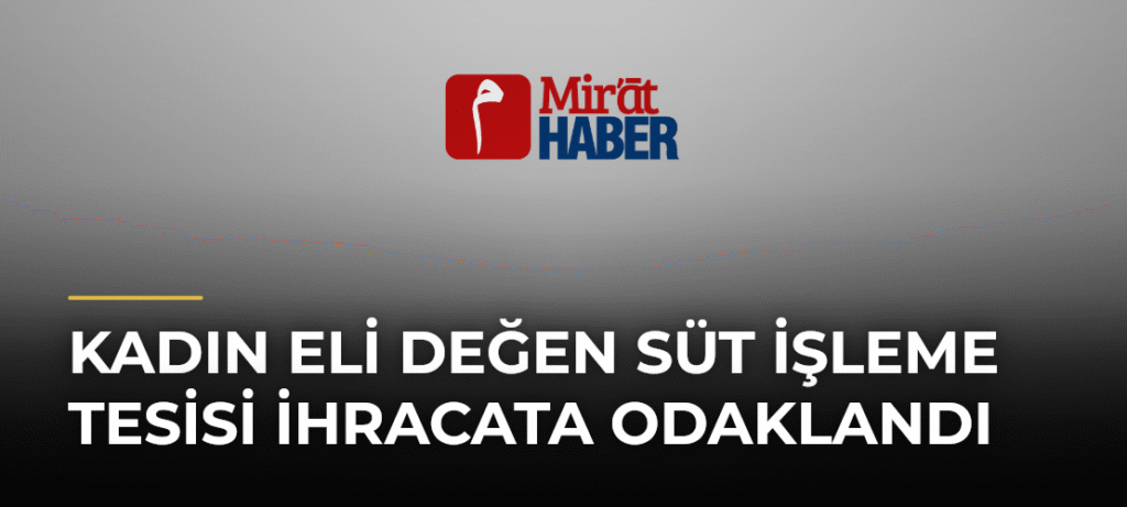 Kadın Eli Değen Süt İşleme Tesisi İhracata Odaklandı