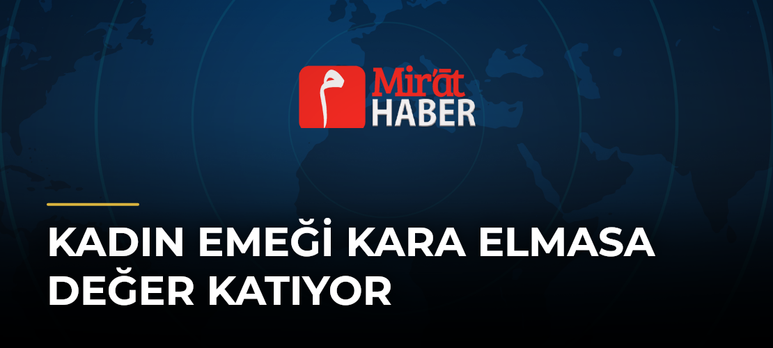 Kadın Emeği Kara Elmasa Değer Katıyor