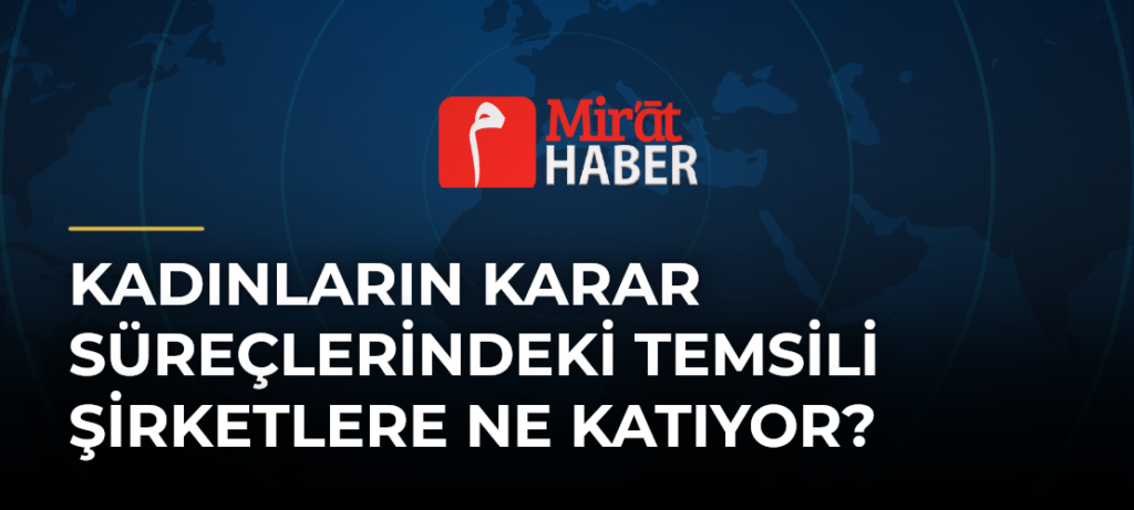 Kadınların Karar Süreçlerindeki Temsili Şirketlere Ne Katıyor?