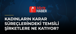 Kadınların Karar Süreçlerindeki Temsili Şirketlere Ne Katıyor?
