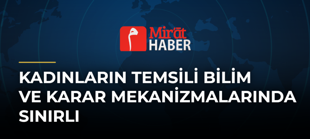Kadınların Temsili Bilim ve Karar Mekanizmalarında Sınırlı