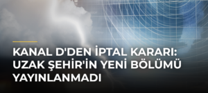 Kanal D’den İptal Kararı: Uzak Şehir’in Yeni Bölümü Yayınlanmadı