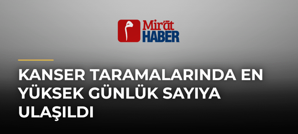 Kanser Taramalarında En Yüksek Günlük Sayıya Ulaşıldı