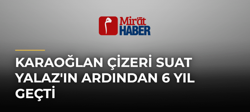 Karaoğlan Çizeri Suat Yalaz’ın Ardından 6 Yıl Geçti