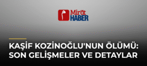 Kaşif Kozinoğlu’nun Ölümü: Son Gelişmeler ve Detaylar