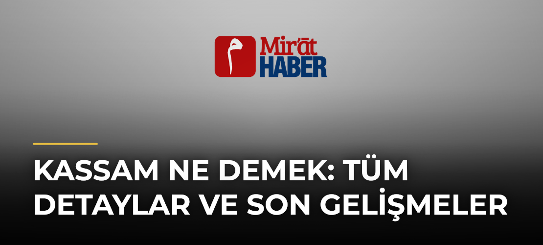 Kassam Ne Demek: Tüm Detaylar ve Son Gelişmeler