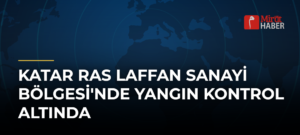 Katar Ras Laffan Sanayi Bölgesi’nde Yangın Kontrol Altında
