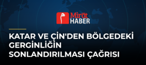Katar ve Çin’den Bölgedeki Gerginliğin Sonlandırılması Çağrısı