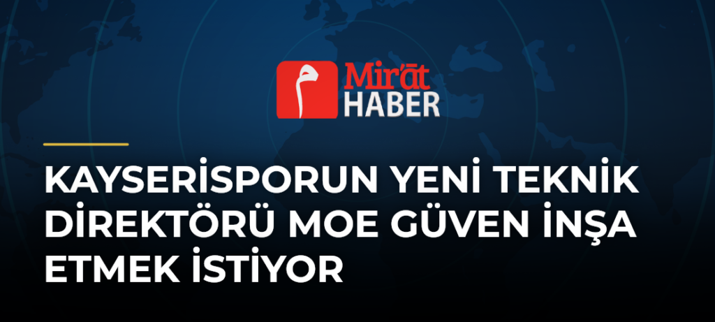Kayserisporun Yeni Teknik Direktörü Moe Güven İnşa Etmek İstiyor