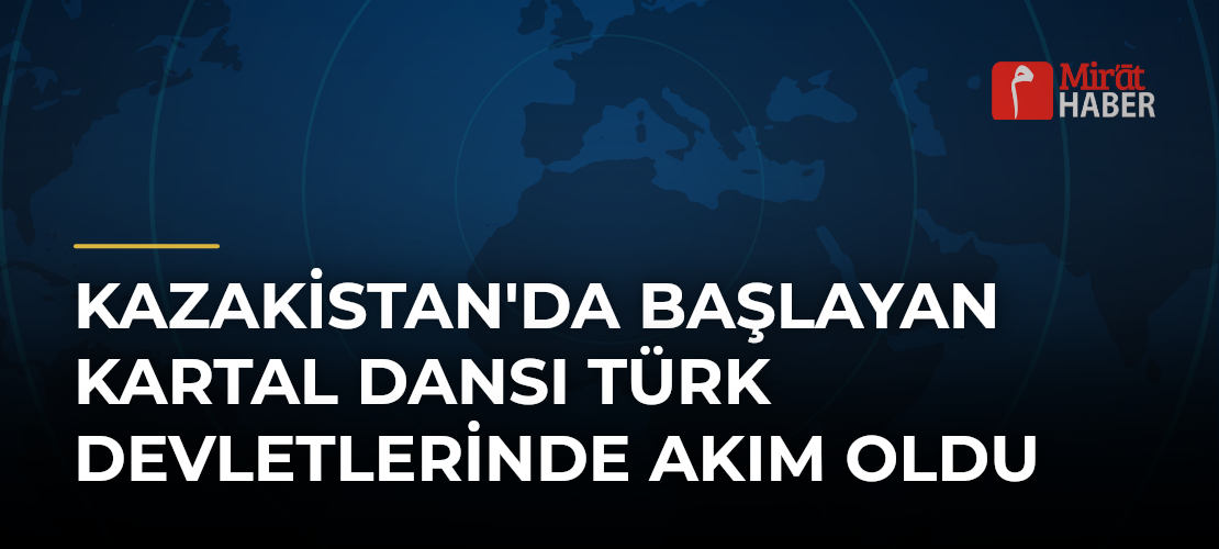 Kazakistan'da Başlayan Kartal Dansı Türk Devletlerinde Akım Oldu