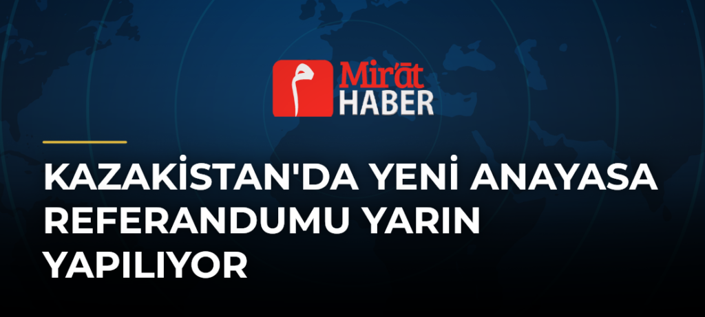 Kazakistan’da Yeni Anayasa Referandumu Yarın Yapılıyor