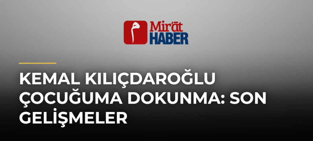 Kemal Kılıçdaroğlu Çocuğuma Dokunma: Son Gelişmeler