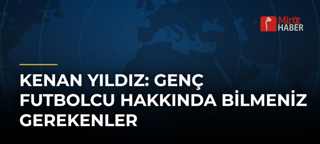 Kenan Yıldız: Genç Futbolcu Hakkında Bilmeniz Gerekenler
