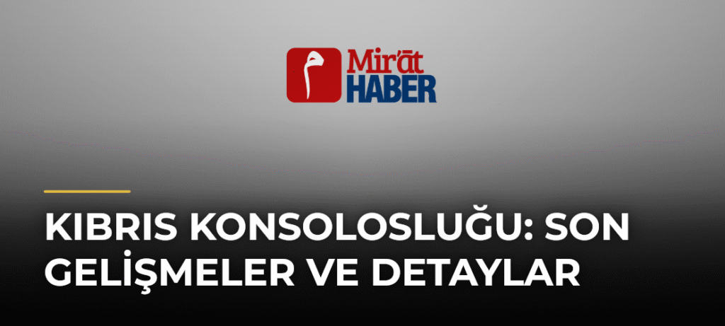 Kıbrıs Konsolosluğu: Son Gelişmeler ve Detaylar