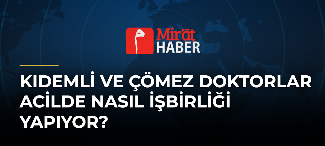 Kıdemli ve Çömez Doktorlar Acilde Nasıl İşbirliği Yapıyor? - Mirat Haber