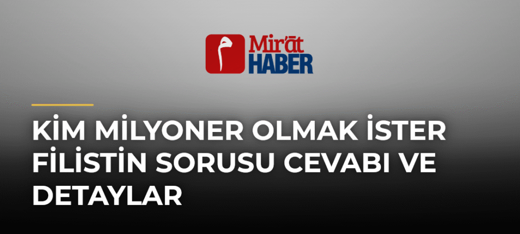 Kim Milyoner Olmak İster Filistin Sorusu Cevabı ve Detaylar