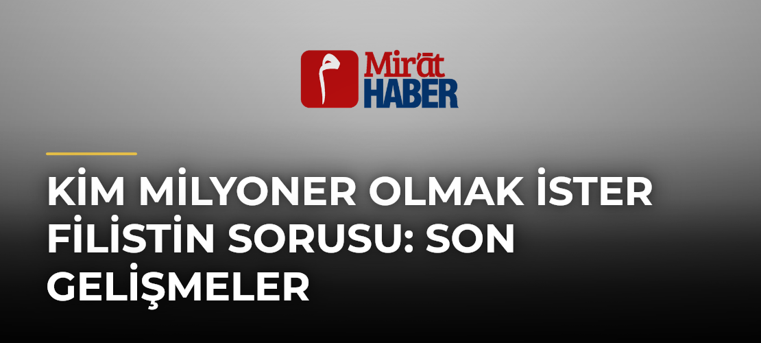 Kim Milyoner Olmak İster Filistin Sorusu: Son Gelişmeler
