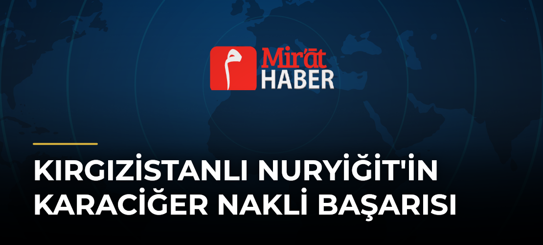 Kırgızistanlı Nuryiğit'in Karaciğer Nakli Başarısı