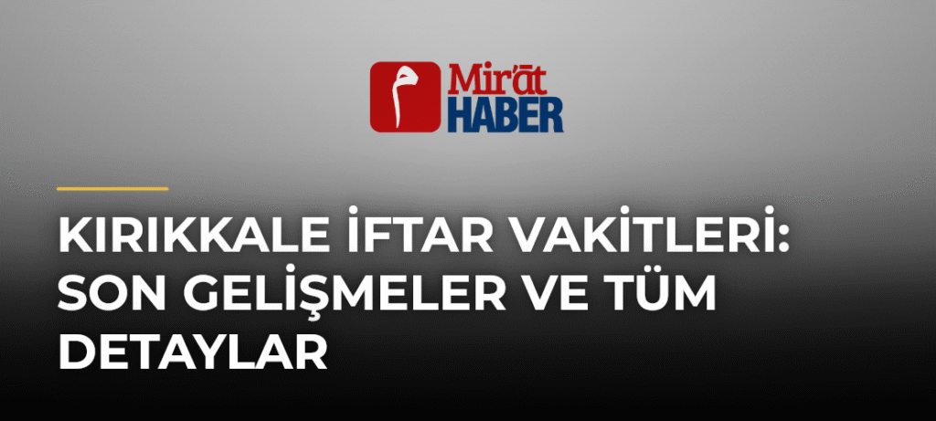 Kırıkkale İftar Vakitleri: Son Gelişmeler ve Tüm Detaylar