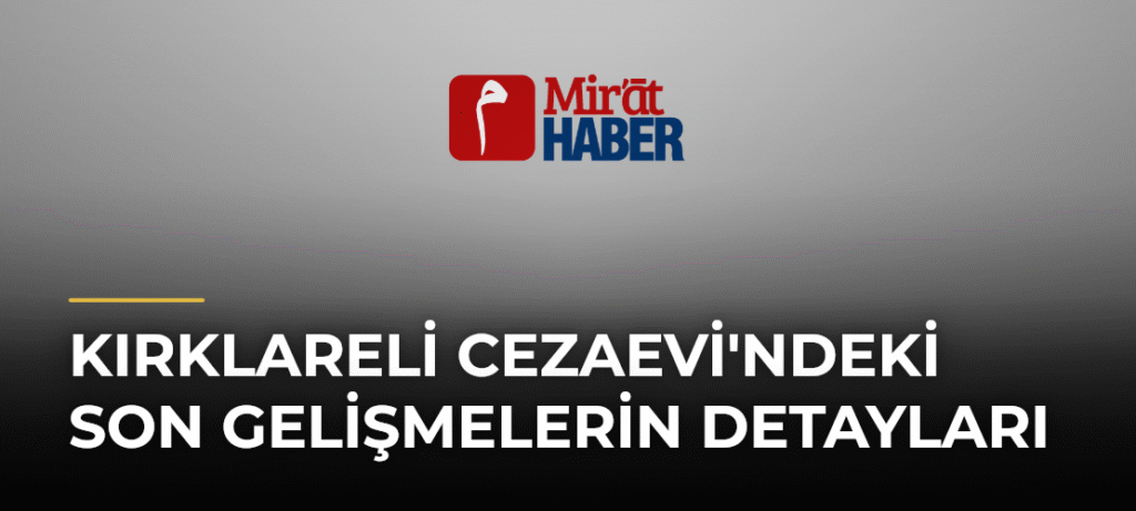 Kırklareli Cezaevi’ndeki Son Gelişmelerin Detayları