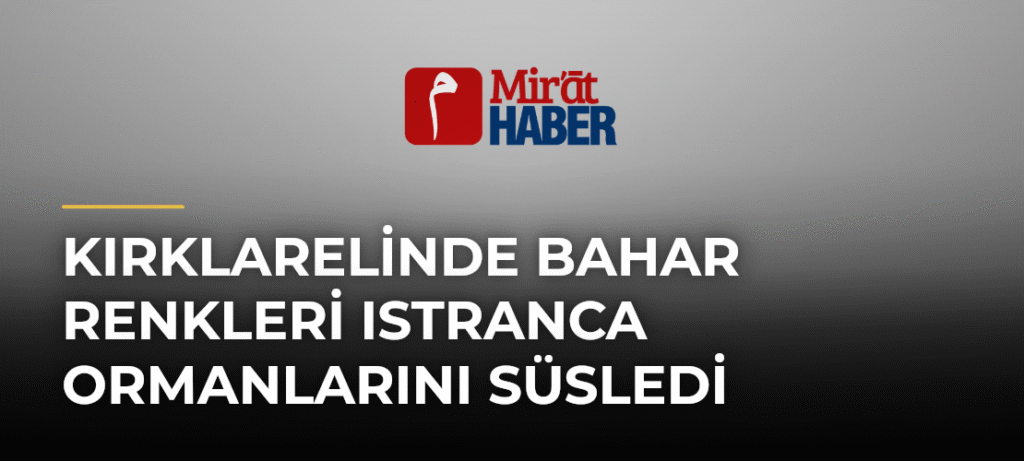 Kırklarelinde Bahar Renkleri Istranca Ormanlarını Süsledi