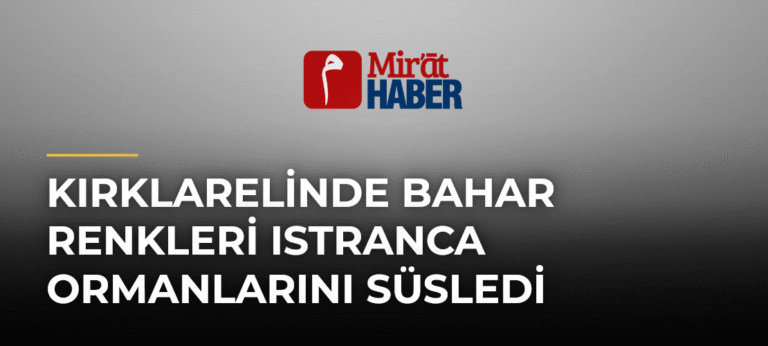 Kırklarelinde Bahar Renkleri Istranca Ormanlarını Süsledi