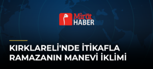 Kırklareli’nde İtikafla Ramazanın Manevi İklimi