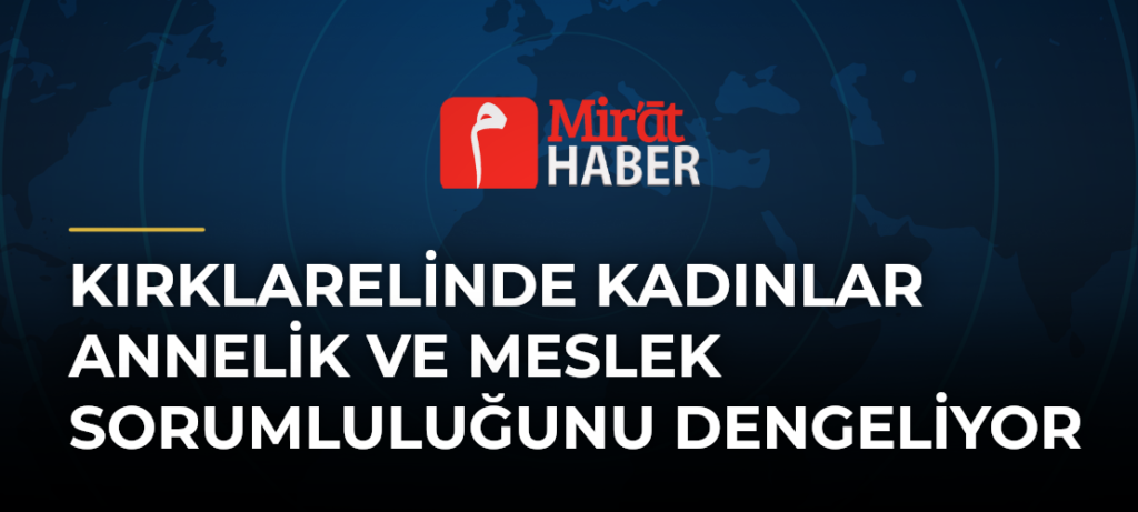 Kırklarelinde Kadınlar Annelik ve Meslek Sorumluluğunu Dengeliyor