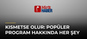 Kısmetse Olur: Popüler Program Hakkında Her Şey