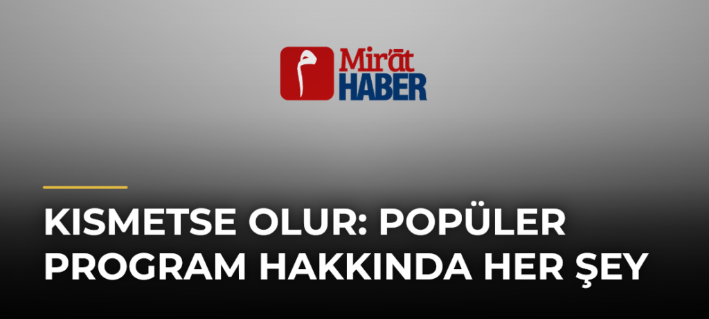 Kısmetse Olur: Popüler Program Hakkında Her Şey
