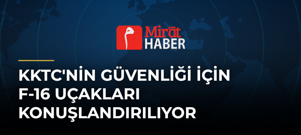 KKTC’nin Güvenliği İçin F-16 Uçakları Konuşlandırılıyor