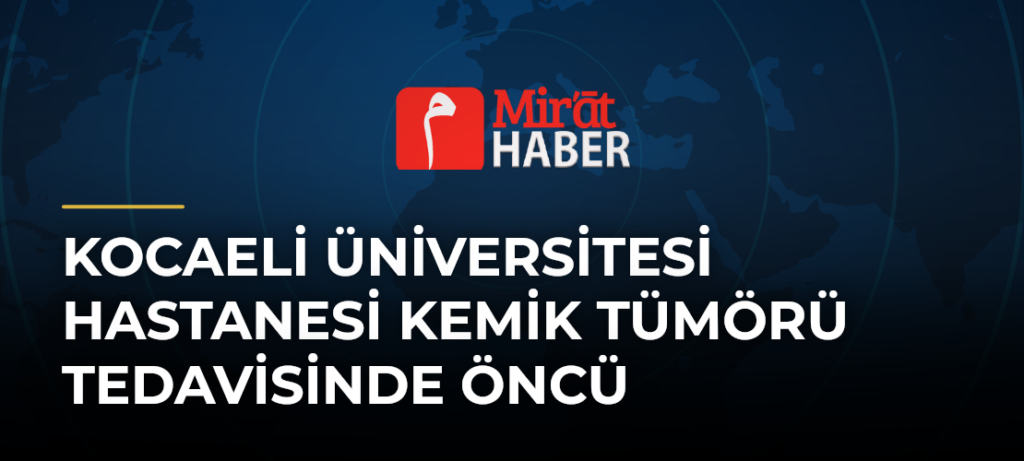 Kocaeli Üniversitesi Hastanesi Kemik Tümörü Tedavisinde Öncü