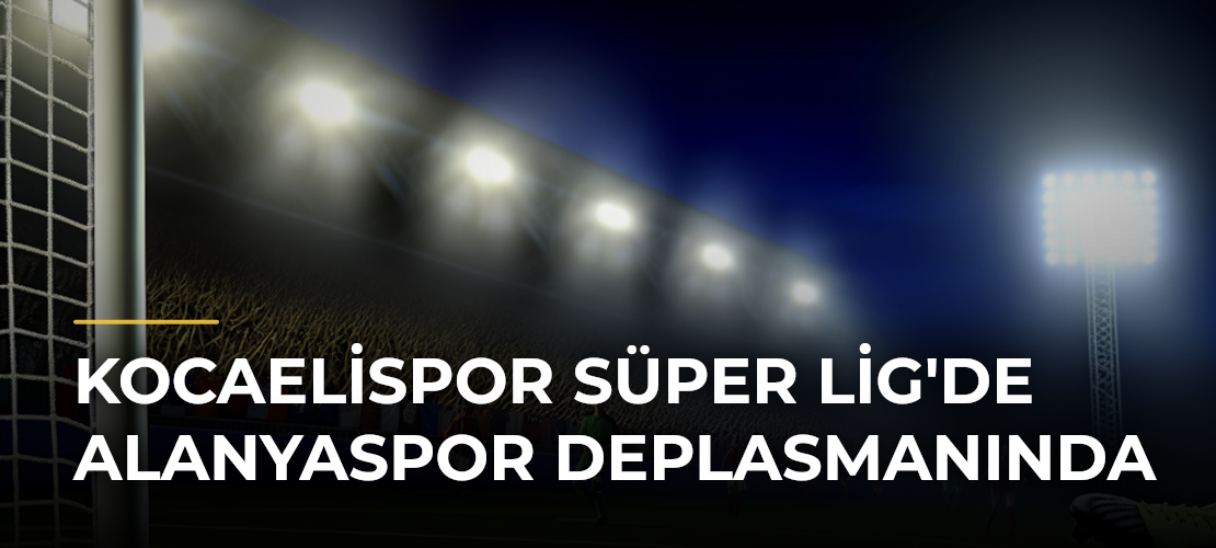 Kocaelispor Süper Lig'de Alanyaspor Deplasmanında