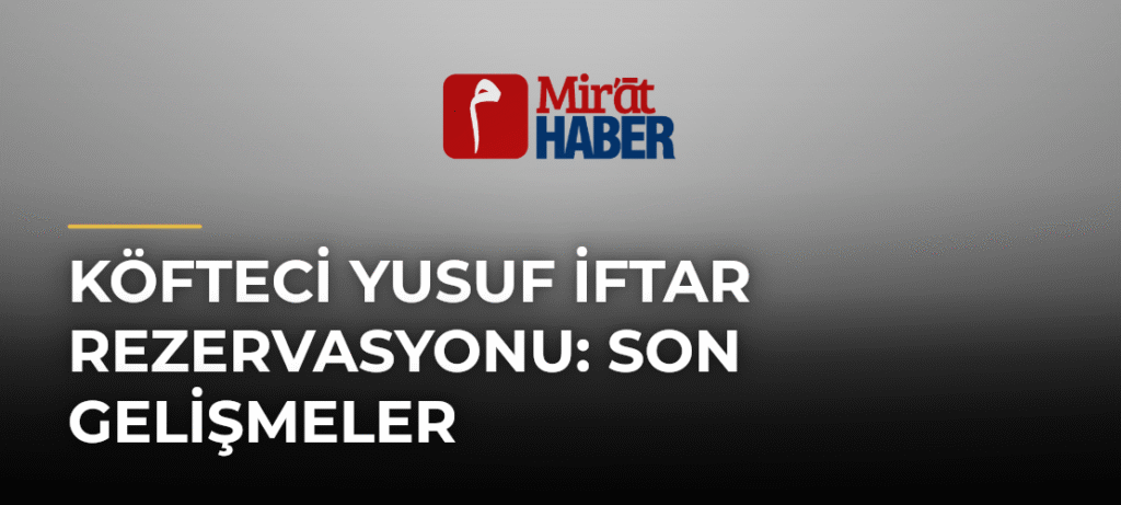 Köfteci Yusuf İftar Rezervasyonu: Son Gelişmeler