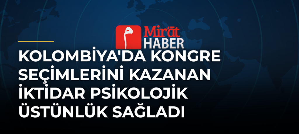 Kolombiya’da Kongre Seçimlerini Kazanan İktidar Psikolojik Üstünlük Sağladı