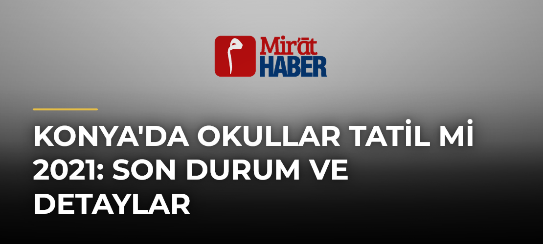 Konya'da Okullar Tatil mi 2021: Son Durum ve Detaylar