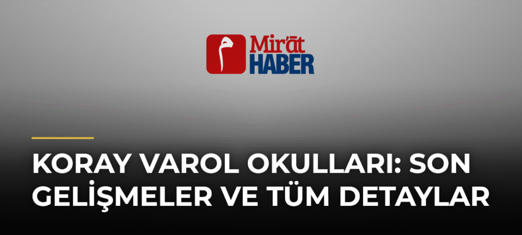 Koray Varol Okulları: Son Gelişmeler ve Tüm Detaylar