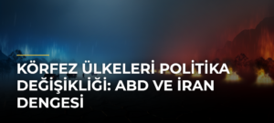 Körfez Ülkeleri Politika Değişikliği: ABD ve İran Dengesi