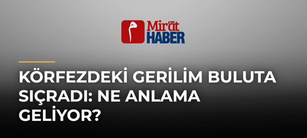 Körfezdeki Gerilim Buluta Sıçradı: Ne Anlama Geliyor?