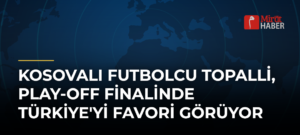 Kosovalı Futbolcu Topalli, Play-Off Finalinde Türkiye’yi Favori Görüyor