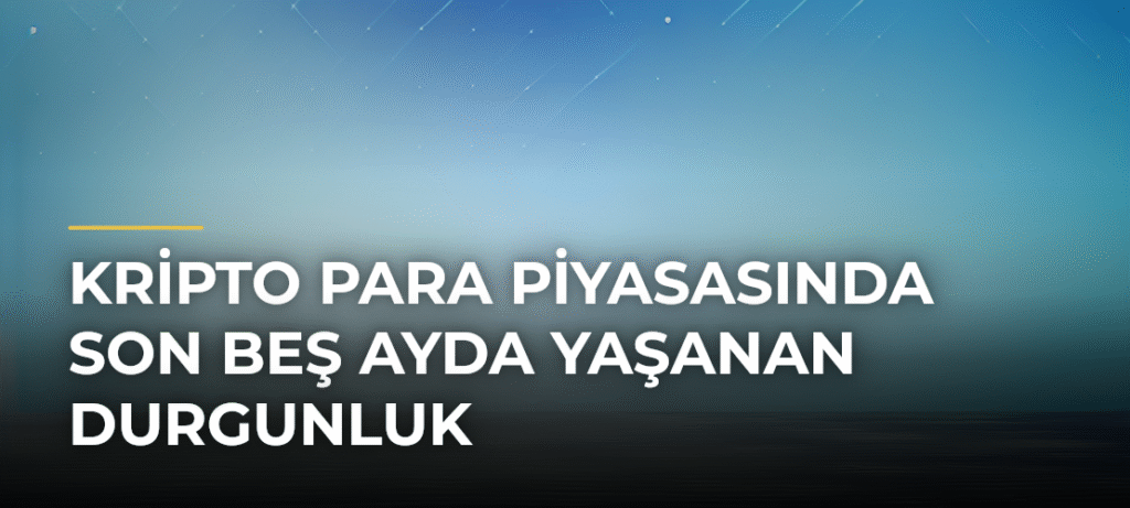 Kripto Para Piyasasında Son Beş Ayda Yaşanan Durgunluk