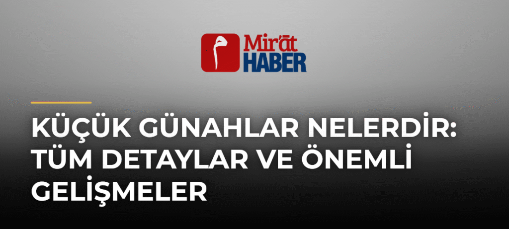 Küçük Günahlar Nelerdir: Tüm Detaylar ve Önemli Gelişmeler