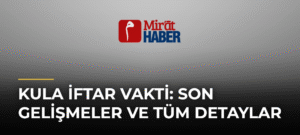 Kula İftar Vakti: Son Gelişmeler ve Tüm Detaylar