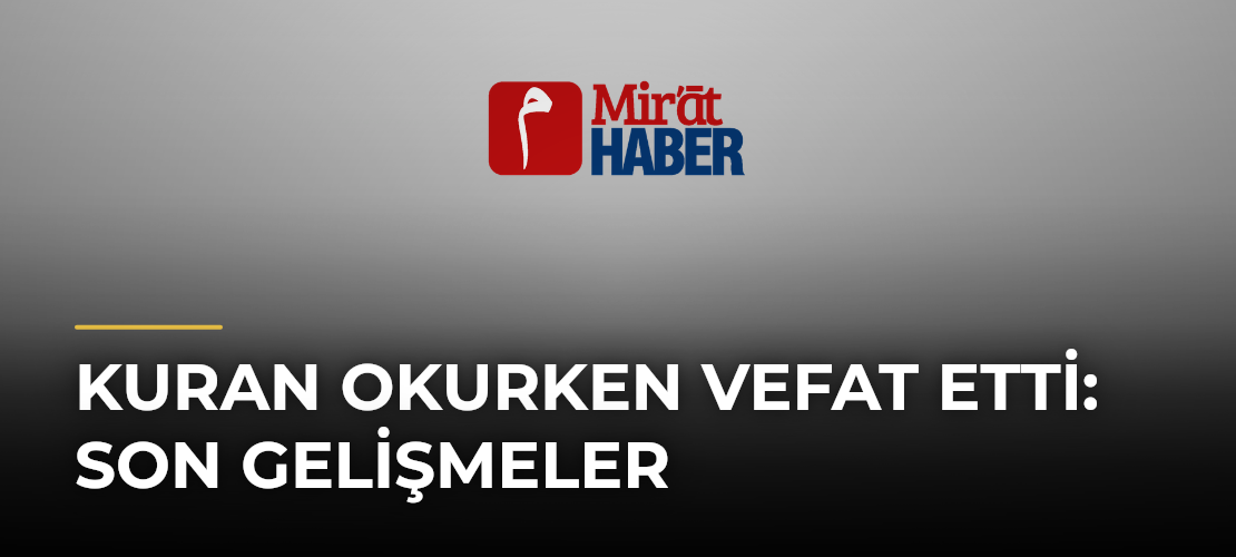 Kuran Okurken Vefat Etti: Son Gelişmeler - Mirat Haber