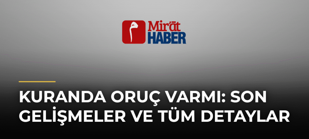 Kuranda Oruç Varmı: Son Gelişmeler ve Tüm Detaylar
