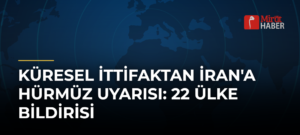 Küresel İttifaktan İran’a Hürmüz Uyarısı: 22 Ülke Bildirisi