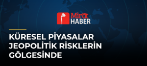 Küresel Piyasalar Jeopolitik Risklerin Gölgesinde