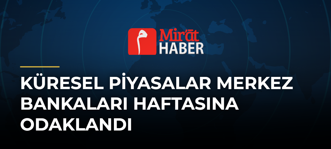 Küresel Piyasalar Merkez Bankaları Haftasına Odaklandı